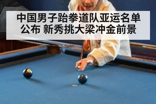 中国男子跆拳道队亚运名单公布 新秀挑大梁冲金前景