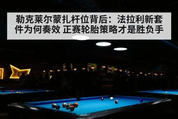 勒克莱尔蒙扎杆位背后：法拉利新套件为何奏效 正赛轮胎策略才是胜负手