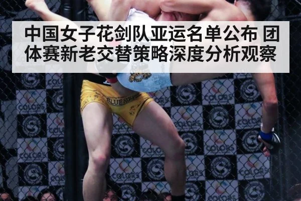 中国女子花剑队亚运名单公布 团体赛新老交替策略深度分析观察