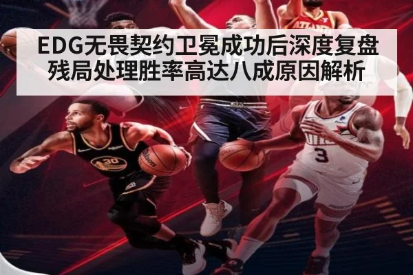 EDG无畏契约卫冕成功后深度复盘 残局处理胜率高达八成原因解析